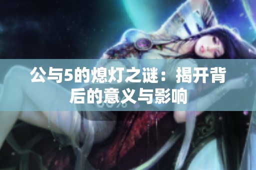公与5的熄灯之谜：揭开背后的意义与影响