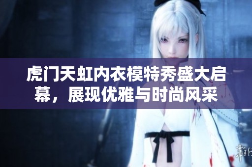 虎门天虹内衣模特秀盛大启幕，展现优雅与时尚风采