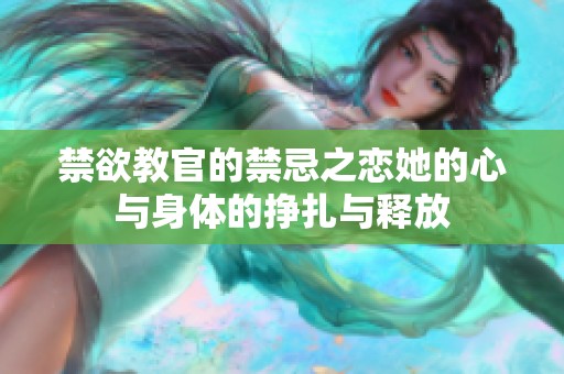 禁欲教官的禁忌之恋她的心与身体的挣扎与释放