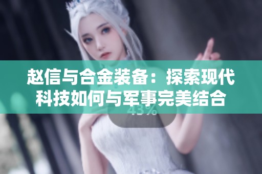 赵信与合金装备：探索现代科技如何与军事完美结合