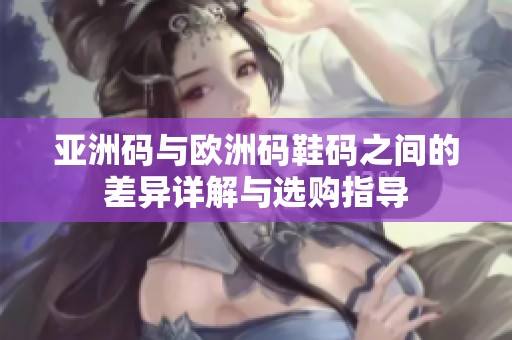 亚洲码与欧洲码鞋码之间的差异详解与选购指导