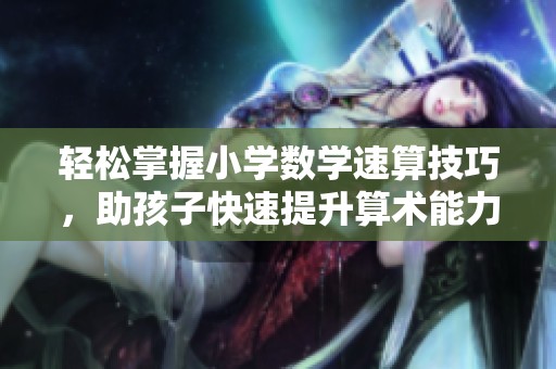轻松掌握小学数学速算技巧，助孩子快速提升算术能力
