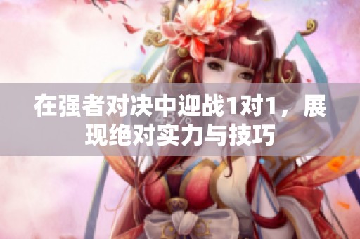 在强者对决中迎战1对1，展现绝对实力与技巧