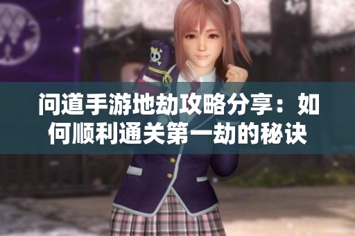 问道手游地劫攻略分享：如何顺利通关第一劫的秘诀