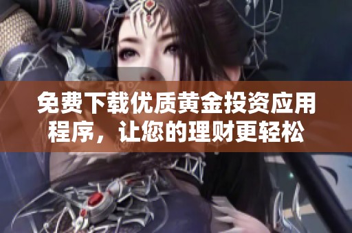 免费下载优质黄金投资应用程序，让您的理财更轻松