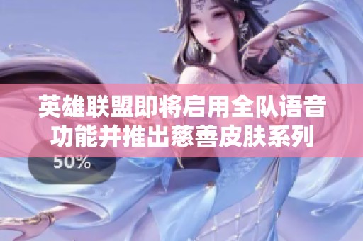 英雄联盟即将启用全队语音功能并推出慈善皮肤系列