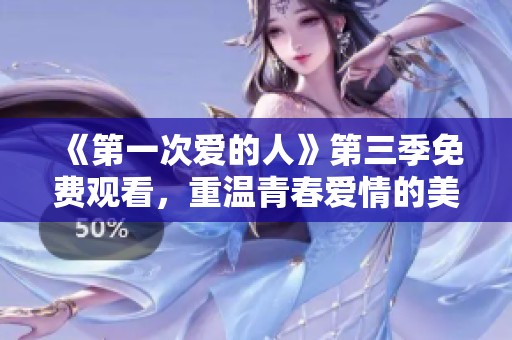 《第一次爱的人》第三季免费观看，重温青春爱情的美好时光