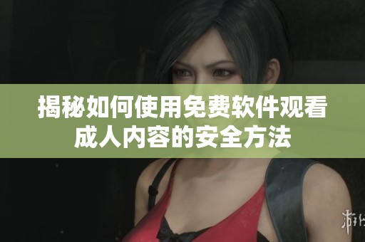 揭秘如何使用免费软件观看成人内容的安全方法