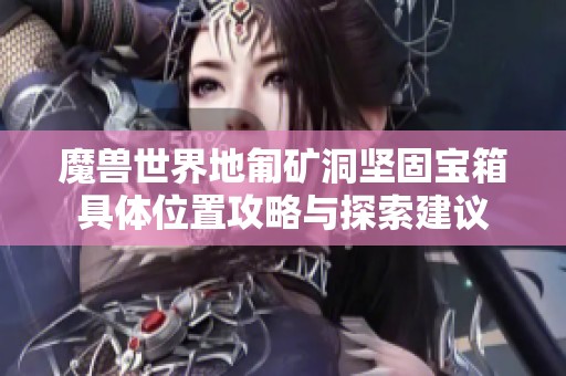 魔兽世界地匍矿洞坚固宝箱具体位置攻略与探索建议