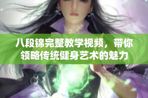 八段锦完整教学视频，带你领略传统健身艺术的魅力