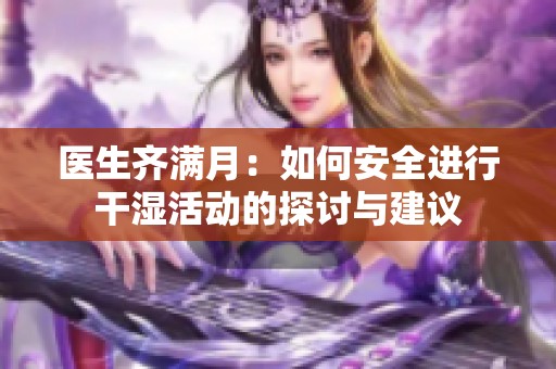 医生齐满月：如何安全进行干湿活动的探讨与建议