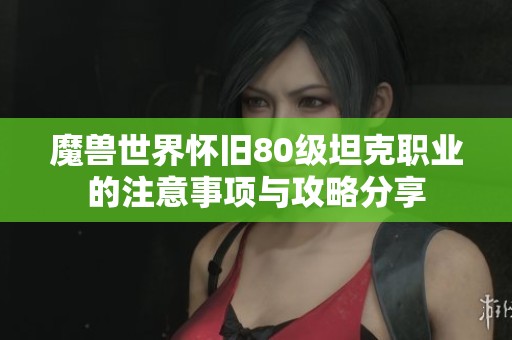 魔兽世界怀旧80级坦克职业的注意事项与攻略分享