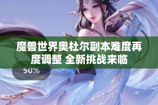 魔兽世界奥杜尔副本难度再度调整 全新挑战来临
