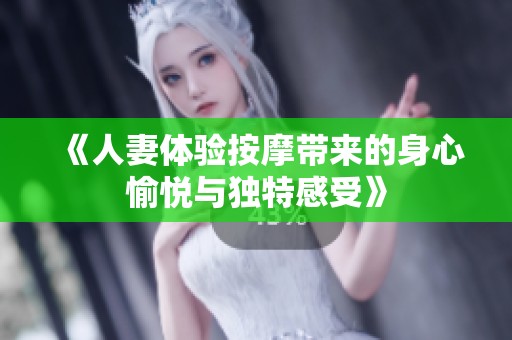 《人妻体验按摩带来的身心愉悦与独特感受》