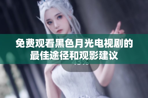 免费观看黑色月光电视剧的最佳途径和观影建议
