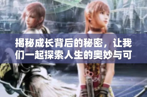 揭秘成长背后的秘密，让我们一起探索人生的奥妙与可能
