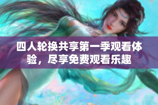 四人轮换共享第一季观看体验，尽享免费观看乐趣