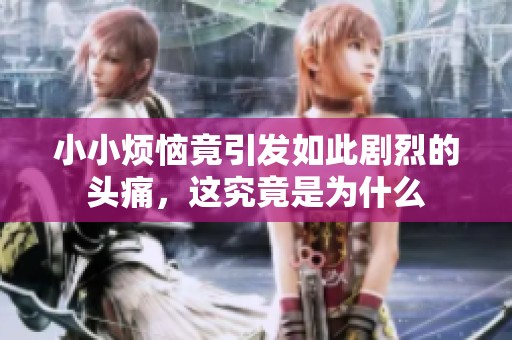 小小烦恼竟引发如此剧烈的头痛，这究竟是为什么