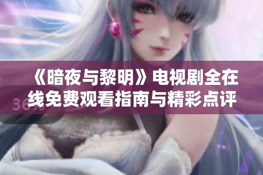 《暗夜与黎明》电视剧全在线免费观看指南与精彩点评