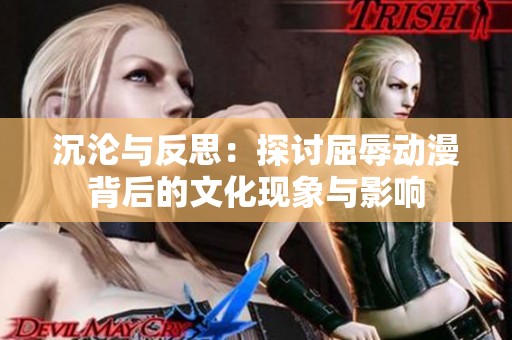 沉沦与反思：探讨屈辱动漫背后的文化现象与影响
