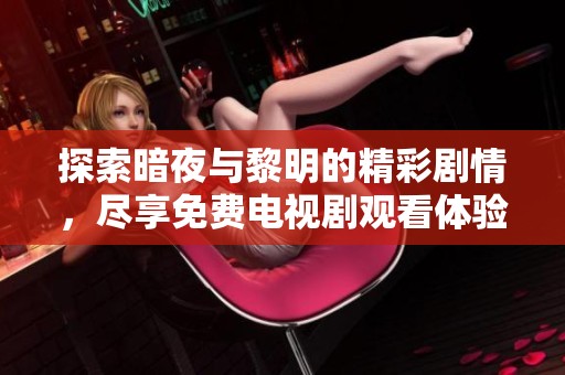 探索暗夜与黎明的精彩剧情，尽享免费电视剧观看体验