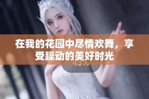 在我的花园中尽情欢舞，享受躁动的美好时光