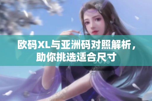 欧码XL与亚洲码对照解析，助你挑选适合尺寸