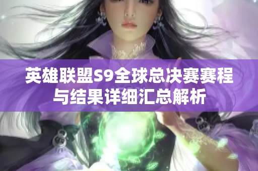 英雄联盟S9全球总决赛赛程与结果详细汇总解析
