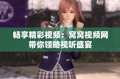 畅享精彩视频：窝窝视频网带你领略视听盛宴