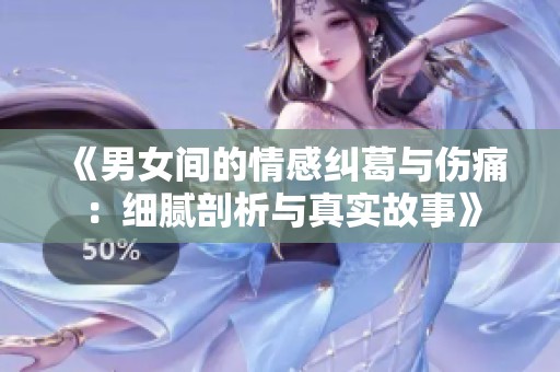 《男女间的情感纠葛与伤痛：细腻剖析与真实故事》