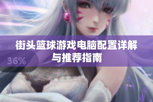 街头篮球游戏电脑配置详解与推荐指南