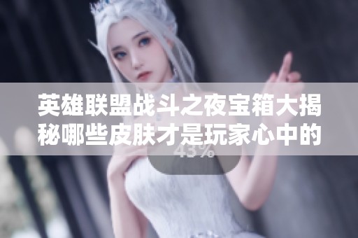 英雄联盟战斗之夜宝箱大揭秘哪些皮肤才是玩家心中的惊喜呢