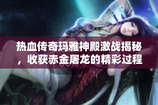 热血传奇玛雅神殿激战揭秘，收获赤金屠龙的精彩过程