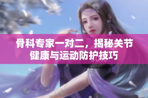 骨科专家一对二，揭秘关节健康与运动防护技巧