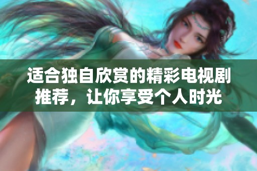 适合独自欣赏的精彩电视剧推荐，让你享受个人时光