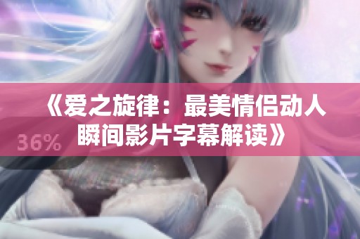 《爱之旋律：最美情侣动人瞬间影片字幕解读》