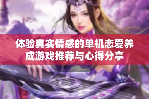 体验真实情感的单机恋爱养成游戏推荐与心得分享