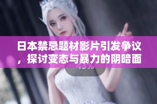 日本禁忌题材影片引发争议，探讨变态与暴力的阴暗面