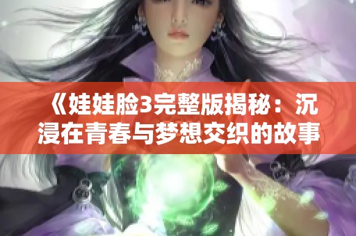 《娃娃脸3完整版揭秘：沉浸在青春与梦想交织的故事中》