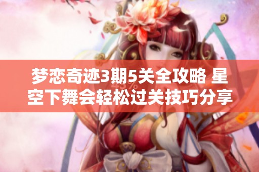梦恋奇迹3期5关全攻略 星空下舞会轻松过关技巧分享
