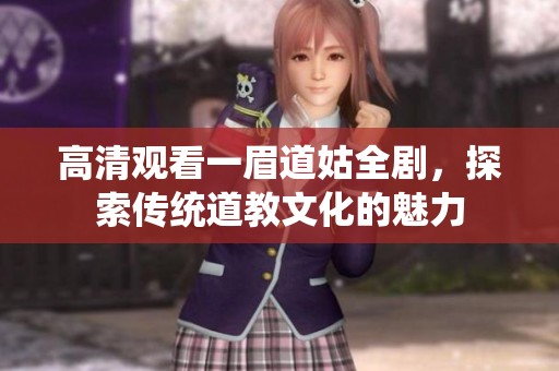 高清观看一眉道姑全剧，探索传统道教文化的魅力