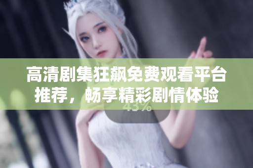 高清剧集狂飙免费观看平台推荐，畅享精彩剧情体验