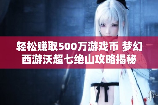 轻松赚取500万游戏币 梦幻西游沃超七绝山攻略揭秘
