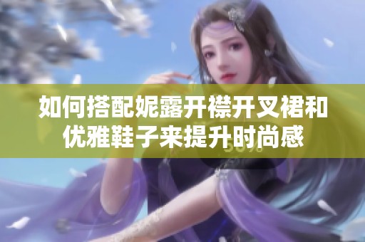 如何搭配妮露开襟开叉裙和优雅鞋子来提升时尚感