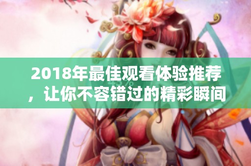 2018年最佳观看体验推荐，让你不容错过的精彩瞬间