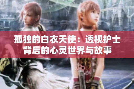 孤独的白衣天使：透视护士背后的心灵世界与故事