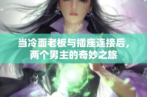 当冷面老板与插座连接后，两个男主的奇妙之旅