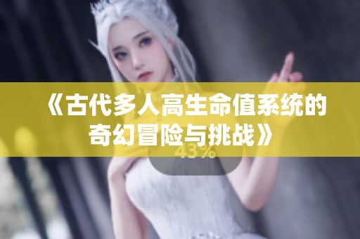 《古代多人高生命值系统的奇幻冒险与挑战》