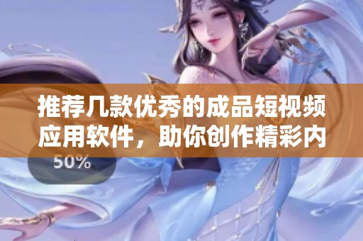 推荐几款优秀的成品短视频应用软件，助你创作精彩内容