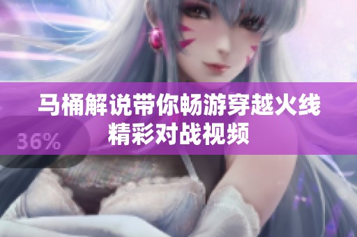 马桶解说带你畅游穿越火线精彩对战视频